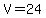 V=24