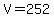 V=252