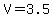 V=3.5