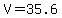 V=35.6