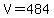 \"V=484\"
