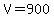 V=900