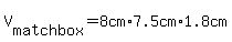 V%5B+matchbox%5D=8cm%2A7.5cm%2A1.8cm