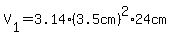 V%5B1%5D=3.14%2A%283.5cm%29%5E2%2A24cm