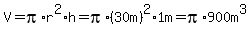 V+=+pi%2Ar%5E2%2Ah+=+pi%2A%2830m%29%5E2%2A1m+=+pi%2A900m%5E3