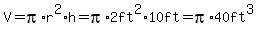 V+=+pi%2Ar%5E2%2Ah+=+pi%2A2ft%5E2%2A10ft+=+pi%2A40ft%5E3