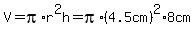 V+=+pi%2Ar%5E2h+=+pi%2A%284.5cm%29%5E2%2A8cm