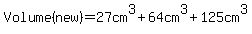 Volume%28new%29=27cm%5E3%2B64cm%5E3%2B125cm%5E3