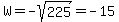 W=-sqrt%28225%29=-15