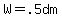 W=.5dm