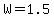 W=1.5