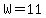 W=11