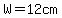 W=12+cm