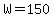 W=150