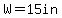 W=15in