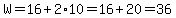 W=16%2B2%2A10=16%2B20=36