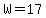 W=17