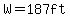 W=187ft