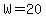 W=20