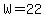 W=22