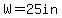 W=25in