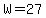 W=27