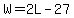 W=2L-27