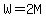 W=2M