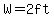 W=2ft