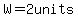 W=2units