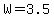 W=3.5