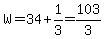 W=34%2B1%2F3=103%2F3