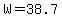 W=38.7