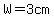 W=3cm