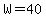 W=40