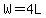 W=4L