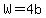 W=4b