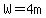 W=4m