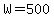 W=500