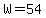 W=54