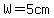 W=5cm