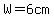 W=6cm
