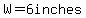 W=6inches