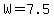 W=7.5