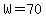 W=70