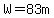 W=83m