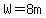 W=8m