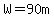 W=90m