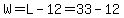 W=L-12=33-12