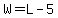 W=L-5